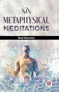 Title: Six Metaphysical Meditations, Author: René Descartes