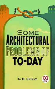 Title: Some Architectural Problems Of To-Day, Author: C. H. Reilly