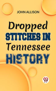 Title: Dropped Stitches In Tennessee History, Author: John Allison.