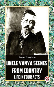 Title: Uncle Vanya Scenes From Country Life In Four Acts, Author: Anton Checkov