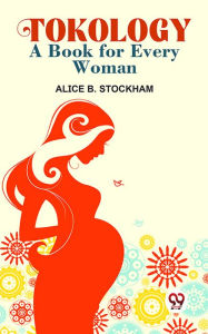 Title: Tokology A Book For Every Woman, Author: Alice B. Stockham