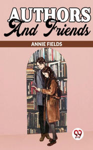 Title: Authors And Friends, Author: Annie Fields