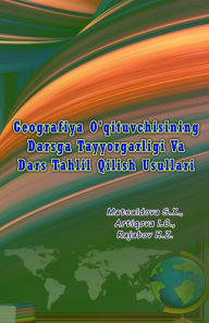 Title: Geografiya O'qituvchisining Darsga Tayyorgarligi Va Dars Tahlil Qilish Usullari: (Teacher's Preparation, Analysis and Methods), Author: Matsaidova S X