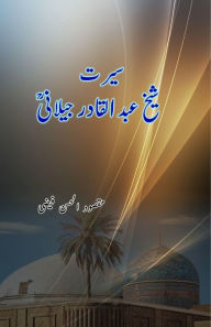 Title: Seerat Sheikh Abdul Qadir Jilani: (Seerah / Biography), Author: Maqsoodul Hasan Faizi