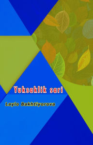 Title: Yuksaklik sari: (To the heights, Uzbek Essays), Author: Laylo Bakhtiyorova