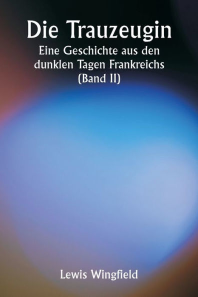 Die Trauzeugin Eine Geschichte aus den dunklen Tagen Frankreichs (Band II)