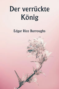 Title: Der verrückte König, Author: Edgar Rice Burroughs