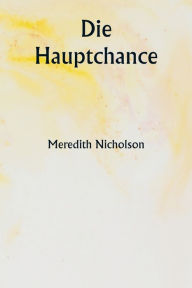 Title: Die Hauptchance, Author: Meredith Nicholson