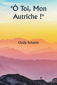 Title: Ô Toi, Mon Autriche !, Author: Ossip Schubin