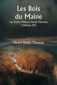 Title: Les Bois du Maine Les Écrits d'Henry David Thoreau ( Volume 03), Author: Henry David Thoreau