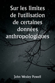 Title: Sur les limites de l'utilisation de certaines données anthropologiques, Author: John Wesley Powell