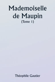 Title: Mademoiselle de Maupin ( Tome 1), Author: Theophile Gautier