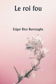 Title: Le roi fou, Author: Edgar Rice Burroughs