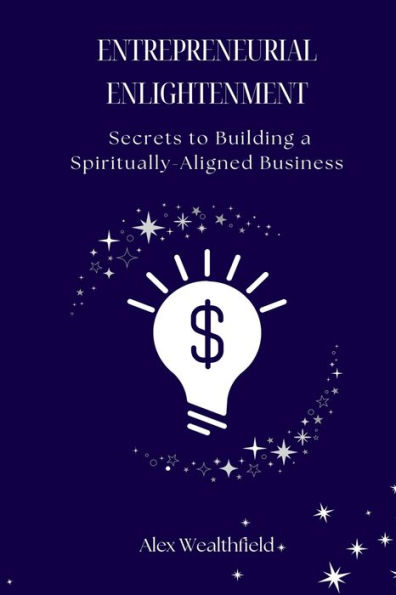 Entrepreneurial Enlightenment: Secrets to Building a Spiritually-Aligned Business