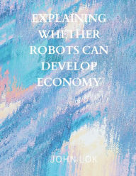 Title: Explaining Whether Robots Can Develop Economy, Author: John Lok