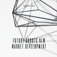 Title: Future Robots New Market Development, Author: John Lok