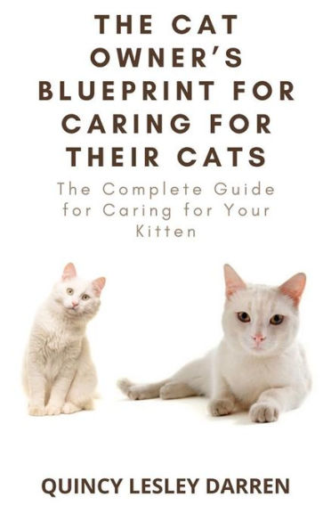 The Cat Owner's Blueprint for Caring for Their Cats: The Complete Guide for Caring for Your Kitten