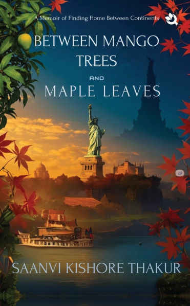 Between Mango Trees and Maple Leaves: A Memoir of Finding Home Between Continents