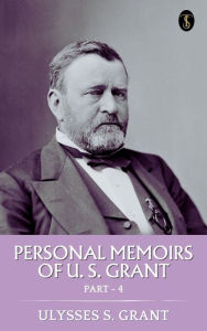 Title: Personal Memoirs of U. S. Grant, Part 4, Author: Ulysses S. Grant