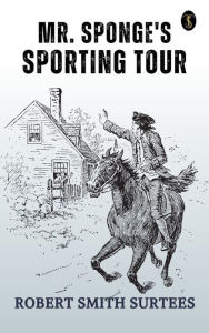 Title: Mr. Sponge's Sporting Tour, Author: Robert Smith Surtees