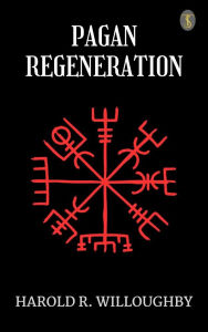 Title: Pagan Regeneration, Author: Harold R. Willoughby