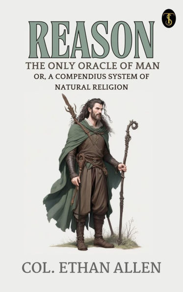 Reason, the Only Oracle of Man; Or, A Compendius System of Natural Religion