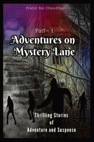 Title: Adventures on Mystery Lane: Thrilling Stories of Adventure and Suspense. Part -1, Author: Prabir Rai Chaudhuri