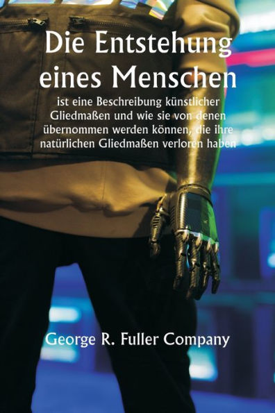 "Die Entstehung eines Menschen" ist eine Beschreibung kï¿½nstlicher Gliedmaï¿½en und wie sie von denen ï¿½bernommen werden kï¿½nnen, die ihre natï¿½rlichen Gliedmaï¿½en verloren haben