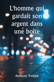 Title: L'homme qui gardait son argent dans une boï¿½te, Author: Anthony Trollope