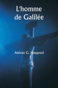 Title: L'homme de Galilï¿½e, Author: Atticus G Haygood