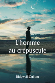 Title: L'homme au crï¿½puscule, Author: Ridgwell Cullum