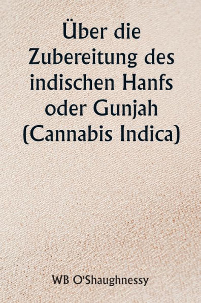 ï¿½ber die Zubereitung des indischen Hanfs oder Gunjah (Cannabis Indica) Ihre Auswirkungen auf das tierische Gesundheitssystem und ihr Nutzen bei der Behandlung von Tetanus und anderen Krampferkrankungen