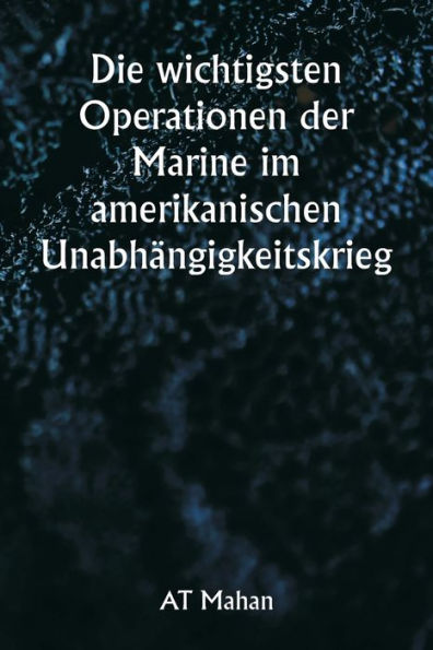 Die wichtigsten Operationen der Marine im amerikanischen Unabhï¿½ngigkeitskrieg