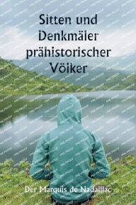 Title: Sitten und Denkmï¿½ler prï¿½historischer Vï¿½lker, Author: Der Marquis de Nadaillac