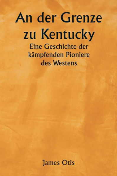 An der Grenze zu Kentucky: Eine Geschichte der kï¿½mpfenden Pioniere des Westens