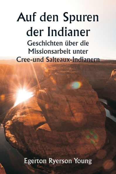 Auf den Spuren der Indianer Geschichten ï¿½ber die Missionsarbeit unter Cree- und Salteaux-Indianern