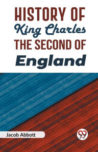 Title: History of King Charles the Second of England, Author: Jacob Abbott