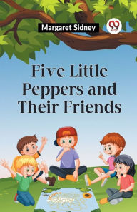 Title: Five Little Peppers And Their Friends, Author: Margaret Sidney