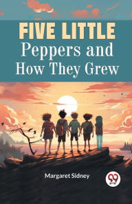 Title: Five Little Peppers and How They Grew, Author: Margaret Sidney