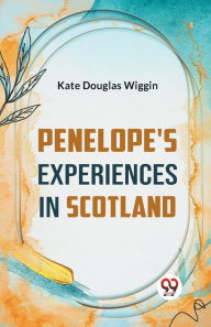 Title: Penelope's Experiences In Scotland, Author: Kate Douglas Wiggin