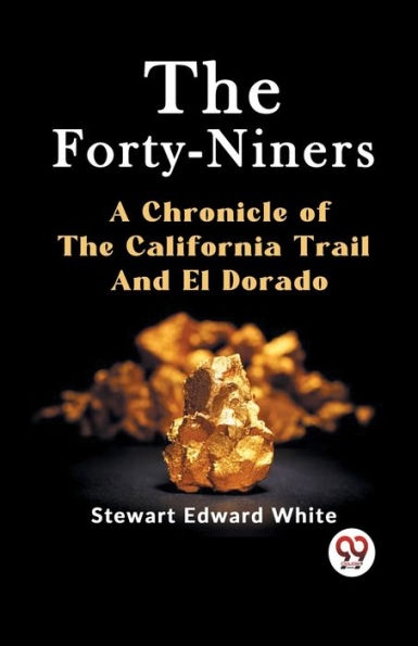 The Forty-Niners A CHRONICLE OF THE CALIFORNIA TRAIL AND EL DORADO