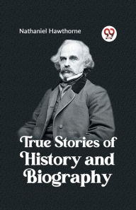 Title: True Stories of History and Biography, Author: Nathaniel Hawthorne