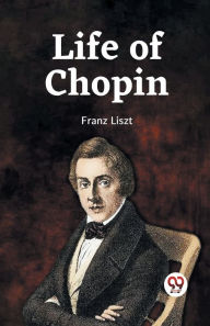 Title: Life Of Chopin, Author: Franz Liszt