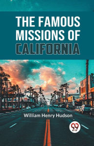 Title: The Famous Missions Of California, Author: William Henry Hudson