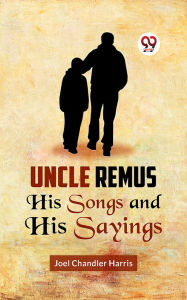Title: Uncle Remus HIS SONGS AND HIS SAYINGS, Author: Joel Chandler Harris