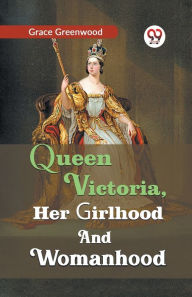 Title: Queen Victoria, her girlhood and womanhood, Author: Grace Greenwood