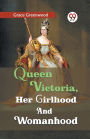 Queen Victoria, her girlhood and womanhood