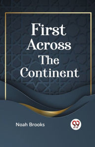 Title: FIRST ACROSS THE CONTINENT, Author: Noah Brooks