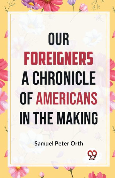 Our Foreigners A CHRONICLE OF AMERICANS IN THE MAKING