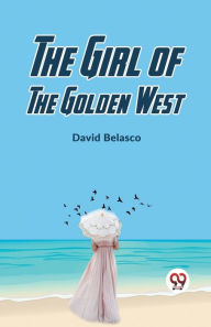 Title: The Girl Of The Golden West, Author: David Belasco